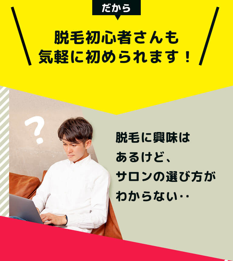 だから、脱毛初心者さんも気軽に初められます! 脱毛に興味はあるけど、サロンの選び方がわからない‥